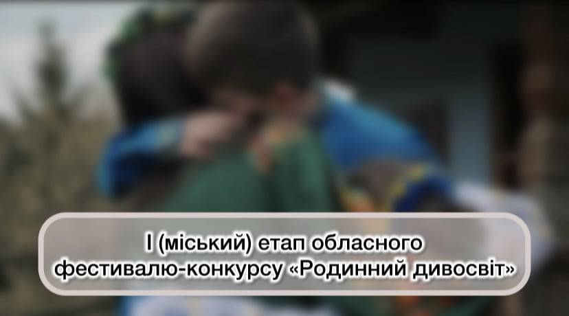 Підведено підсумки І (міського) етапу обласного фестивалю-конкурсу «Родинний дивосвіт»